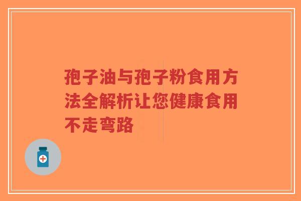孢子油与孢子粉食用方法全解析让您健康食用不走弯路-第1张图片-超越 孢子油与孢子粉食用方法全解析让您健康食用不走弯路-第1张图片-超越