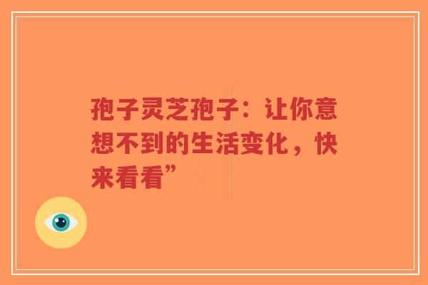 孢子灵芝孢子:让你意想不到的生活变化,快来看看”-第1张图片-超越 孢子灵芝孢子:让你意想不到的生活变化,快来看看”-第1张图片-超越