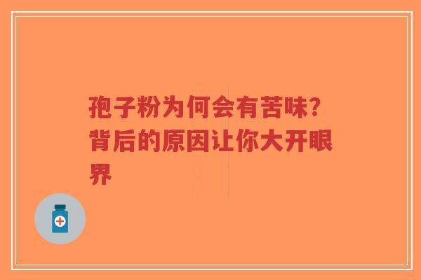 孢子粉为何会有苦味？背后的原因让你大开眼界-第1张图片-超越