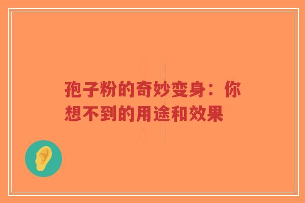 孢子粉的奇妙变身:你想不到的用途和效果-第1张图片-超越 孢子粉的奇妙变身:你想不到的用途和效果-第1张图片-超越