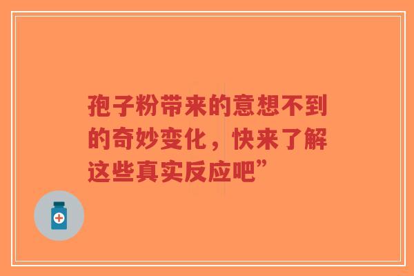 孢子粉带来的意想不到的奇妙变化，快来了解这些真实反应吧”-第1张图片-超越
