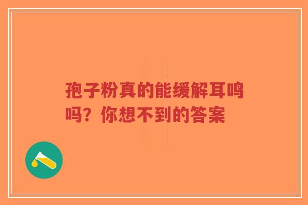 孢子粉真的能缓解耳鸣吗?你想不到的答案-第1张图片-超越 孢子粉真的能缓解耳鸣吗?你想不到的答案-第1张图片-超越