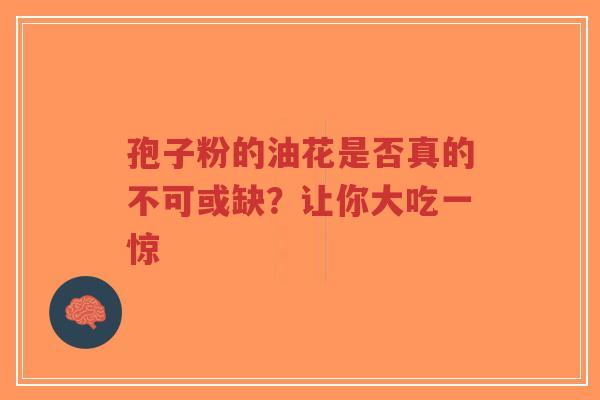 孢子粉的油花是否真的不可或缺？让你大吃一惊-第1张图片-超越