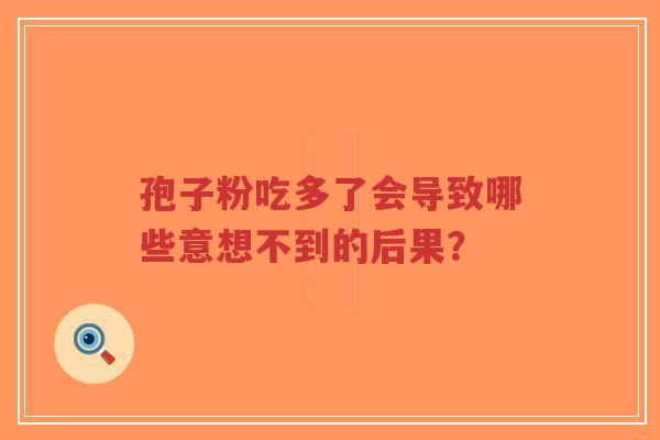 孢子粉吃多了会导致哪些意想不到的后果?-第1张图片-超越 孢子粉吃多了会导致哪些意想不到的后果?-第1张图片-超越