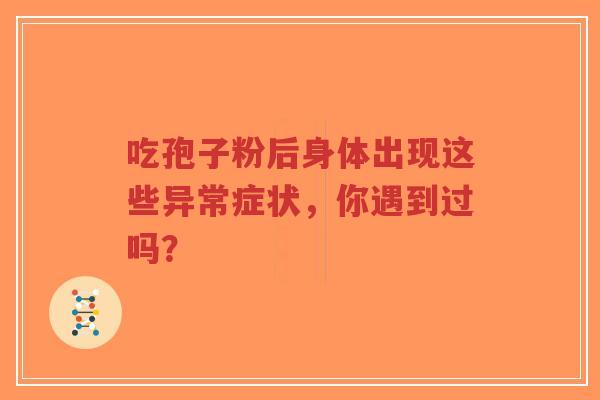 吃孢子粉后身体出现这些异常症状,你遇到过吗?-第1张图片-超越 吃孢子粉后身体出现这些异常症状,你遇到过吗?-第1张图片-超越