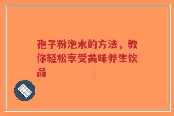 孢子粉泡水的方法,教你轻松享受美味养生饮品-第1张图片-超越 孢子粉泡水的方法,教你轻松享受美味养生饮品-第1张图片-超越