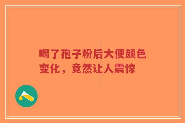 喝了孢子粉后大便颜色变化,竟然让人震惊-第1张图片-超越 喝了孢子粉后大便颜色变化,竟然让人震惊-第1张图片-超越