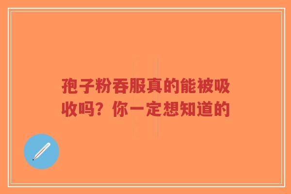 孢子粉吞服真的能被吸收吗?你一定想知道的-第1张图片-超越 孢子粉吞服真的能被吸收吗?你一定想知道的-第1张图片-超越