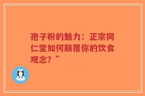 孢子粉的魅力:正宗同仁堂如何颠覆你的饮食观念?”-第1张图片-超越 孢子粉的魅力:正宗同仁堂如何颠覆你的饮食观念?”-第1张图片-超越