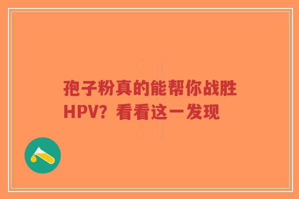 孢子粉真的能帮你战胜HPV?看看这一发现-第1张图片-超越 孢子粉真的能帮你战胜HPV?看看这一发现-第1张图片-超越