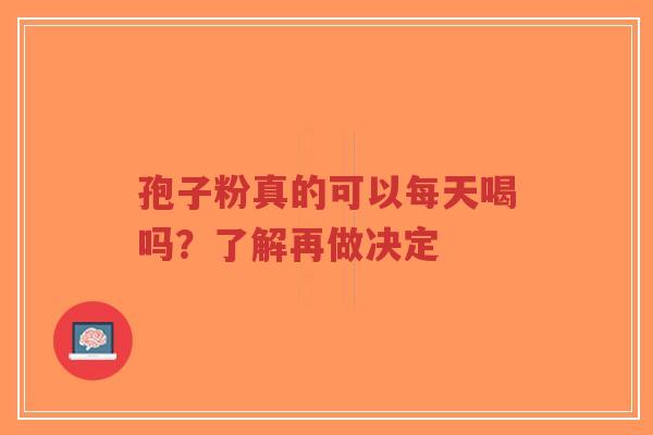 孢子粉真的可以每天喝吗?了解再做决定-第1张图片-超越 孢子粉真的可以每天喝吗?了解再做决定-第1张图片-超越