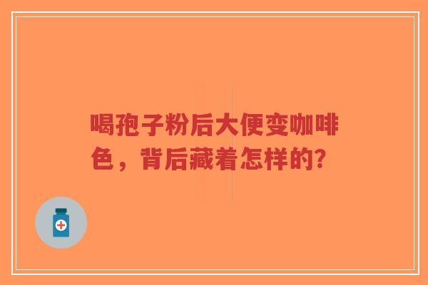 喝孢子粉后大便变咖啡色,背后藏着怎样的?-第1张图片-超越 喝孢子粉后大便变咖啡色,背后藏着怎样的?-第1张图片-超越