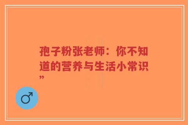 孢子粉张老师：你不知道的营养与生活小常识”-第1张图片-超越