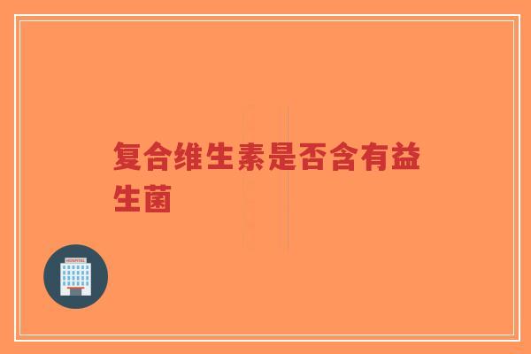 复合维生素是否含有益生菌-第1张图片-超越 复合维生素是否含有益生菌-第1张图片-超越