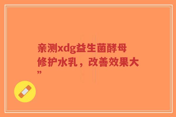 亲测xdg益生菌酵母修护水乳,改善效果大”-第1张图片-超越 亲测xdg益生菌酵母修护水乳,改善效果大”-第1张图片-超越