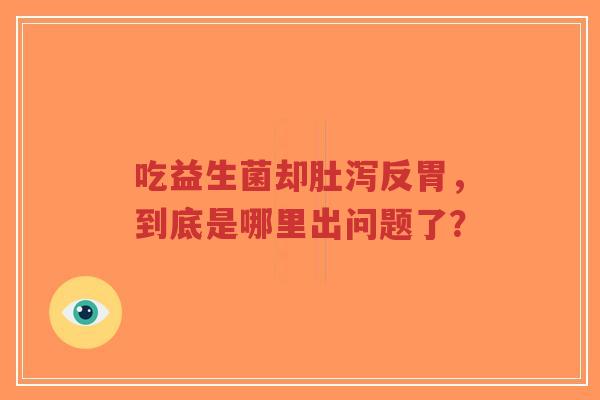吃益生菌却肚泻反胃,到底是哪里出问题了?-第1张图片-超越 吃益生菌却肚泻反胃,到底是哪里出问题了?-第1张图片-超越