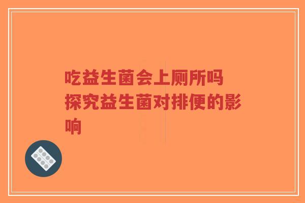 吃益生菌会上厕所吗 探究益生菌对排便的影响-第1张图片-超越 吃益生菌会上厕所吗 探究益生菌对排便的影响-第1张图片-超越