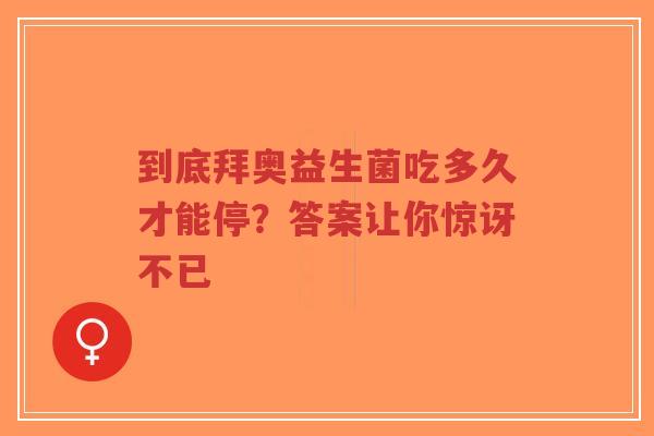 到底拜奥益生菌吃多久才能停?答案让你惊讶不已-第1张图片-超越 到底拜奥益生菌吃多久才能停?答案让你惊讶不已-第1张图片-超越