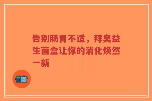 告别肠胃不适,拜奥益生菌盒让你的消化焕然一新-第1张图片-超越 告别肠胃不适,拜奥益生菌盒让你的消化焕然一新-第1张图片-超越