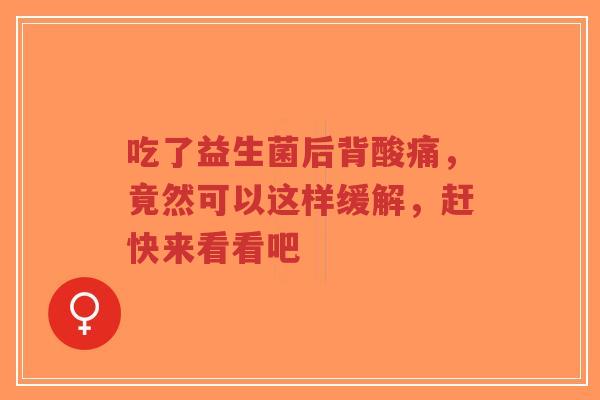 吃了益生菌后背酸痛,竟然可以这样缓解,赶快来看看吧-第1张图片-超越 吃了益生菌后背酸痛,竟然可以这样缓解,赶快来看看吧-第1张图片-超越