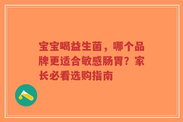 宝宝喝益生菌,哪个品牌更适合敏感肠胃?家长必看选购指南-第1张图片-超越 宝宝喝益生菌,哪个品牌更适合敏感肠胃?家长必看选购指南-第1张图片-超越