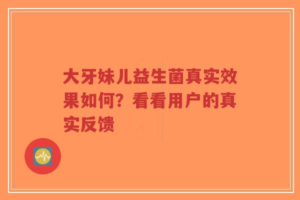 大牙妹儿益生菌真实效果如何?看看用户的真实反馈-第1张图片-超越 大牙妹儿益生菌真实效果如何?看看用户的真实反馈-第1张图片-超越