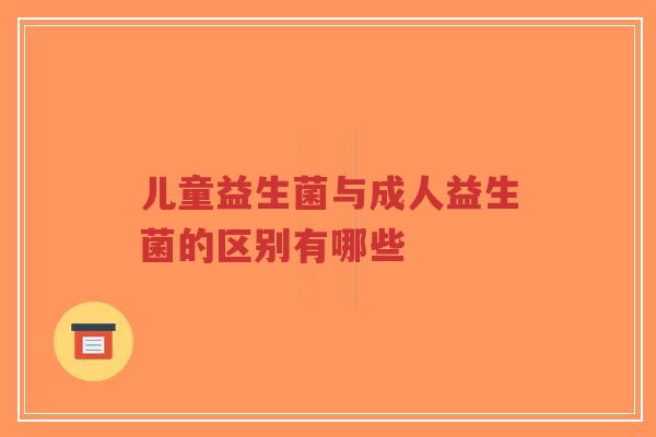 儿童益生菌与成人益生菌的区别有哪些-第1张图片-超越 儿童益生菌与成人益生菌的区别有哪些-第1张图片-超越
