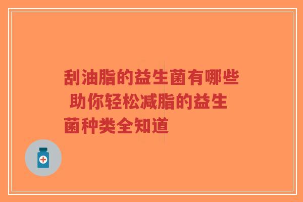 刮油脂的益生菌有哪些 助你轻松减脂的益生菌种类全知道-第1张图片-超越 刮油脂的益生菌有哪些 助你轻松减脂的益生菌种类全知道-第1张图片-超越