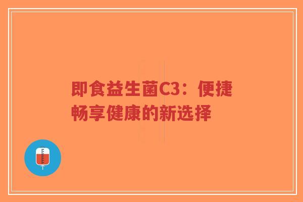 即食益生菌C3:便捷畅享健康的新选择-第1张图片-超越 即食益生菌C3:便捷畅享健康的新选择-第1张图片-超越
