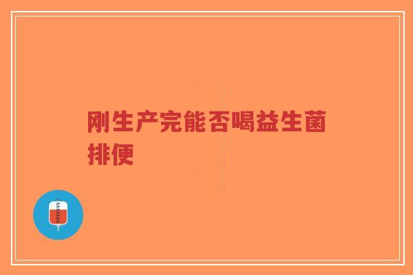 刚生产完能否喝益生菌排便-第1张图片-超越 刚生产完能否喝益生菌排便-第1张图片-超越