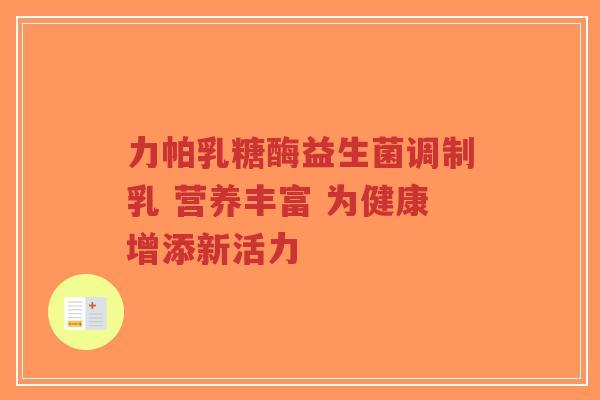 力帕乳糖酶益生菌调制乳 营养丰富 为健康增添新活力-第1张图片-超越 力帕乳糖酶益生菌调制乳 营养丰富 为健康增添新活力-第1张图片-超越