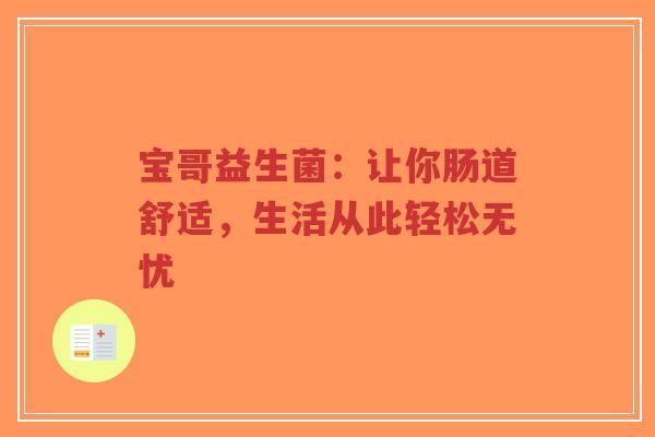 宝哥益生菌:让你肠道舒适,生活从此轻松无忧-第1张图片-超越 宝哥益生菌:让你肠道舒适,生活从此轻松无忧-第1张图片-超越