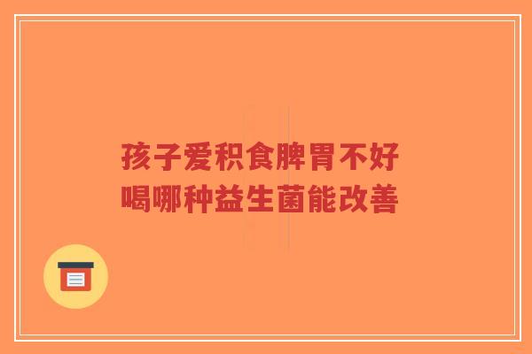 孩子爱积食脾胃不好 喝哪种益生菌能改善-第1张图片-超越 孩子爱积食脾胃不好 喝哪种益生菌能改善-第1张图片-超越
