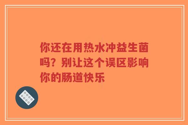 你还在用热水冲益生菌吗?别让这个误区影响你的肠道快乐-第1张图片-超越 你还在用热水冲益生菌吗?别让这个误区影响你的肠道快乐-第1张图片-超越