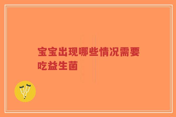 宝宝出现哪些情况需要吃益生菌-第1张图片-超越 宝宝出现哪些情况需要吃益生菌-第1张图片-超越