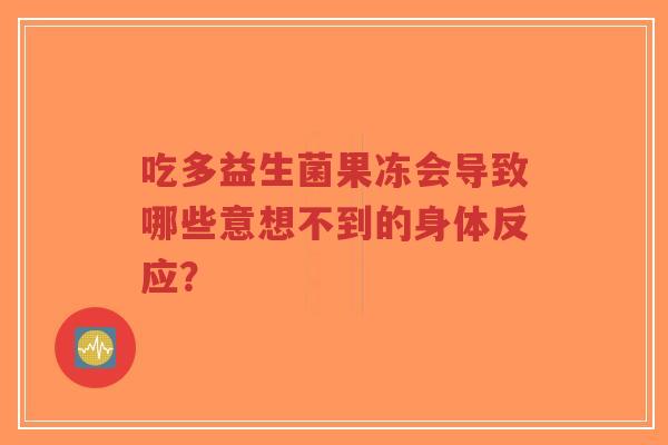 吃多益生菌果冻会导致哪些意想不到的身体反应?-第1张图片-超越 吃多益生菌果冻会导致哪些意想不到的身体反应?-第1张图片-超越