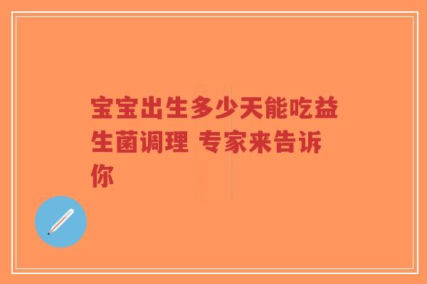 宝宝出生多少天能吃益生菌调理 专家来告诉你-第1张图片-超越