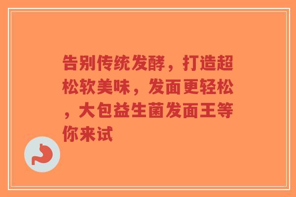 告别传统发酵,打造超松软美味,发面更轻松,大包益生菌发面王等你来试-第1张图片-超越 告别传统发酵,打造超松软美味,发面更轻松,大包益生菌发面王等你来试-第1张图片-超越