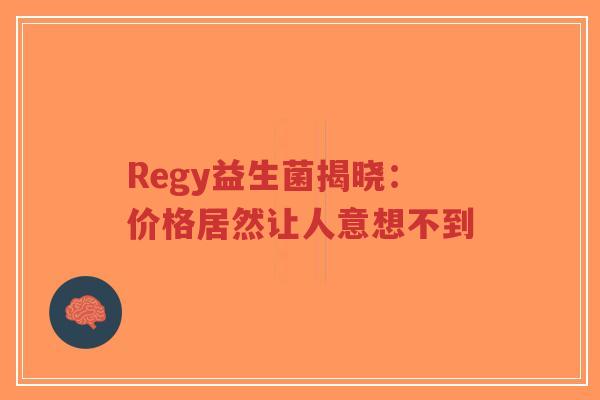 Regy益生菌揭晓:价格居然让人意想不到-第1张图片-超越 Regy益生菌揭晓:价格居然让人意想不到-第1张图片-超越