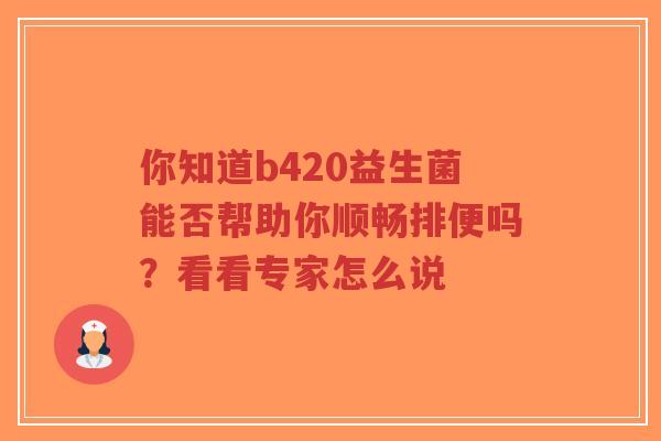 你知道b420益生菌能否帮助你顺畅排便吗?看看专家怎么说-第1张图片-超越 你知道b420益生菌能否帮助你顺畅排便吗?看看专家怎么说-第1张图片-超越