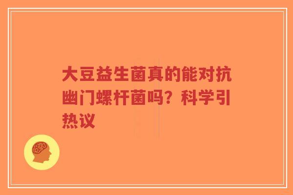 大豆益生菌真的能对抗幽门螺杆菌吗?科学引热议-第1张图片-超越 大豆益生菌真的能对抗幽门螺杆菌吗?科学引热议-第1张图片-超越