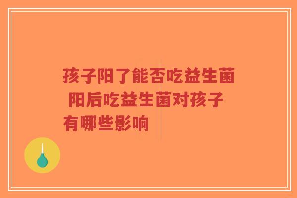 孩子阳了能否吃益生菌 阳后吃益生菌对孩子有哪些影响-第1张图片-超越 孩子阳了能否吃益生菌 阳后吃益生菌对孩子有哪些影响-第1张图片-超越