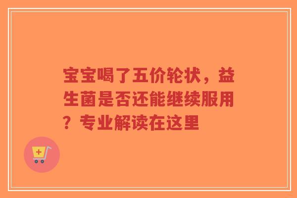 宝宝喝了五价轮状,益生菌是否还能继续服用?专业解读在这里-第1张图片-超越 宝宝喝了五价轮状,益生菌是否还能继续服用?专业解读在这里-第1张图片-超越