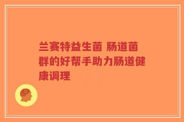 兰赛特益生菌 肠道菌群的好帮手助力肠道健康调理-第1张图片-超越 兰赛特益生菌 肠道菌群的好帮手助力肠道健康调理-第1张图片-超越