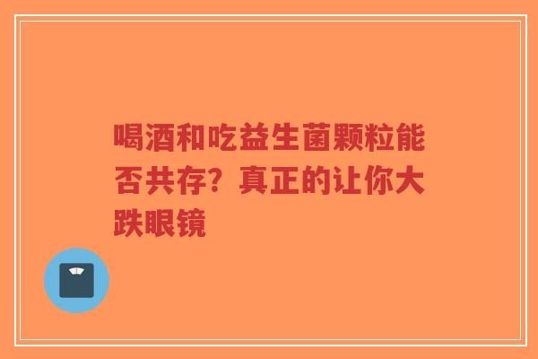 喝酒和吃益生菌颗粒能否共存?真正的让你大跌眼镜-第1张图片-超越 喝酒和吃益生菌颗粒能否共存?真正的让你大跌眼镜-第1张图片-超越