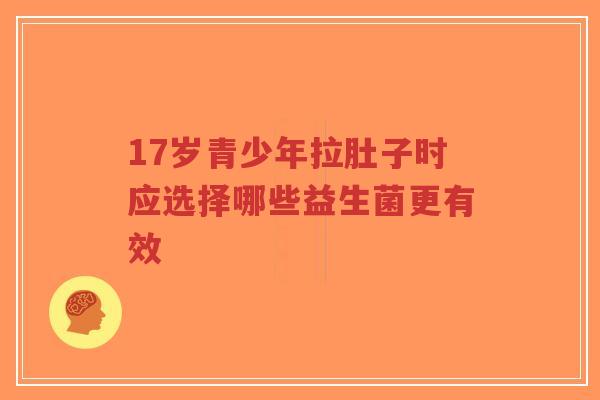 17岁青少年拉肚子时应选择哪些益生菌更有效-第1张图片-超越 17岁青少年拉肚子时应选择哪些益生菌更有效-第1张图片-超越