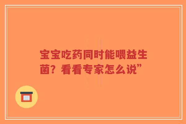 宝宝吃药同时能喂益生菌？看看专家怎么说”-第1张图片-超越