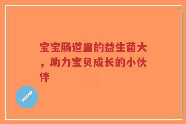 宝宝肠道里的益生菌大,助力宝贝成长的小伙伴-第1张图片-超越 宝宝肠道里的益生菌大,助力宝贝成长的小伙伴-第1张图片-超越