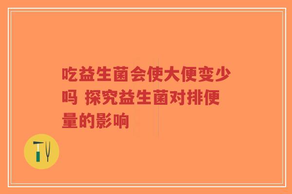 吃益生菌会使大便变少吗 探究益生菌对排便量的影响-第1张图片-超越 吃益生菌会使大便变少吗 探究益生菌对排便量的影响-第1张图片-超越