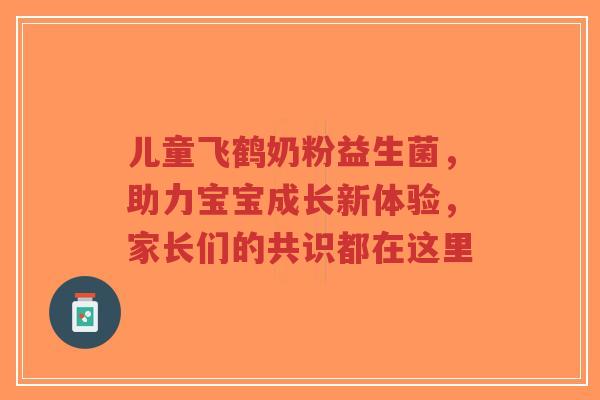 儿童飞鹤奶粉益生菌,助力宝宝成长新体验,家长们的共识都在这里-第1张图片-超越 儿童飞鹤奶粉益生菌,助力宝宝成长新体验,家长们的共识都在这里-第1张图片-超越